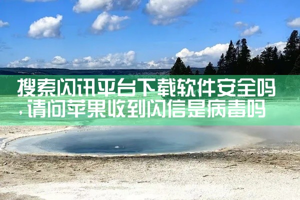 搜索闪讯平台下载软件安全吗