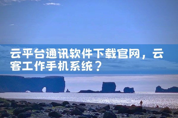 云平台通讯软件下载官网