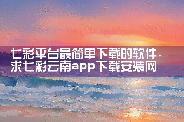 七彩平台最简单下载的软件
